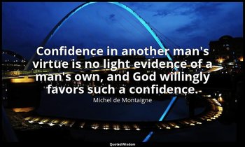 Confidence in another man's virtue is no light evidence of a man's own, and God  — Michel de Montaigne
