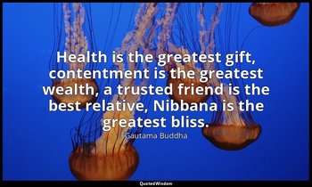 Health is the greatest gift, contentment is the greatest wealth, a trusted frien — Gautama Buddha