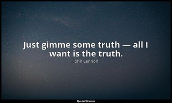 Just gimme some truth — all I want is the truth. — John Lennon