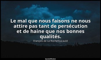 Le mal que nous faisons ne nous attire pas tant de persécution et de haine que n — François de La Rochefoucauld