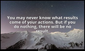 "You may never know what results come of your actions. But if you do nothing, th — Mahatma Gandhi