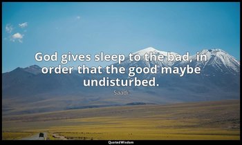 God gives sleep to the bad, in order that the good maybe undisturbed. — Saadi