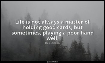 Life is not always a matter of holding good cards, but sometimes, playing a poor — Jack London