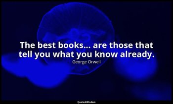 The best books... are those that tell you what you know already. — George Orwell