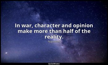 In war, character and opinion make more than half of the reality. — Napoleon