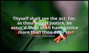 Thyself shalt see the act: For, as thou urgest justice, be assur'd Thou shalt ha — William Shakespeare