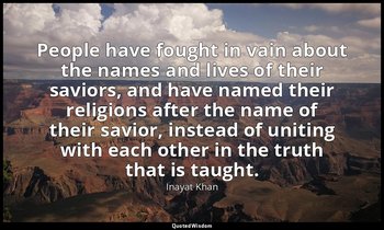People have fought in vain about the names and lives of their saviors, and have  — Inayat Khan