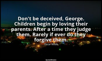 Don't be deceived, George. Children begin by loving their parents. After a time  — Oscar Wilde