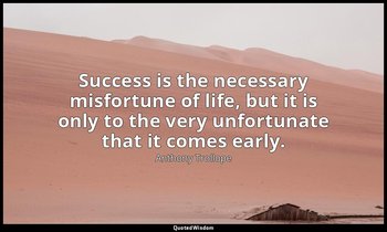 Success is the necessary misfortune of life, but it is only to the very unfortun — Anthony Trollope