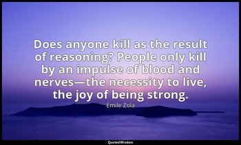 Does anyone kill as the result of reasoning? People only kill by an impulse of b — Émile Zola