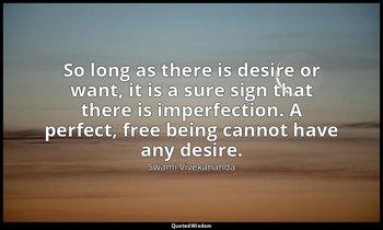 So long as there is desire or want, it is a sure sign that there is imperfection — Swami Vivekananda