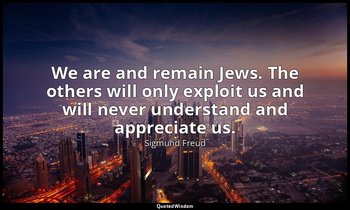 We are and remain Jews. The others will only exploit us and will never understan — Sigmund Freud