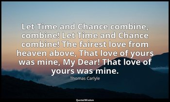 Let Time and Chance combine, combine! Let Time and Chance combine! The fairest l — Thomas Carlyle