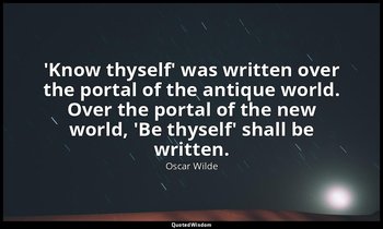 'Know thyself' was written over the portal of the antique world. Over the portal — Oscar Wilde