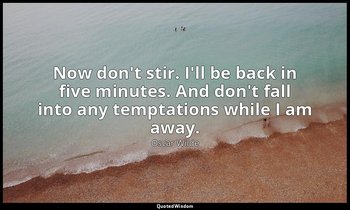 Now don't stir. I'll be back in five minutes. And don't fall into any temptation — Oscar Wilde