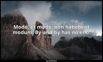 Modo, et modo, non habebent modum. By-and-by has no end. — St. Augustine