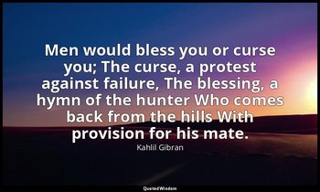 Men would bless you or curse you; The curse, a protest against failure, The bles — Kahlil Gibran
