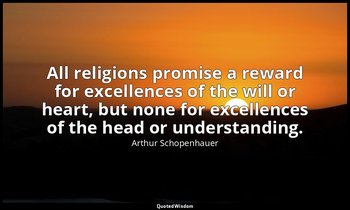 All religions promise a reward for excellences of the will or heart, but none fo — Arthur Schopenhauer