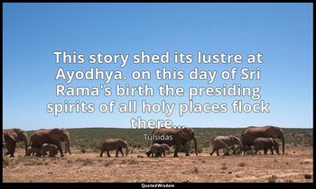 This story shed its lustre at Ayodhya. on this day of Sri Rama's birth the presi — Tulsidas