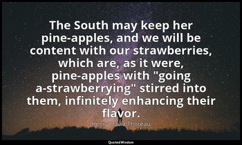 The South may keep her pine-apples, and we will be content with our strawberries — Henry David Thoreau