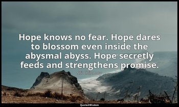 Hope knows no fear. Hope dares to blossom even inside the abysmal abyss. Hope se — Sri Chinmoy