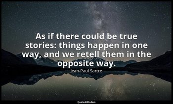 As if there could be true stories: things happen in one way, and we retell them  — Jean-Paul Sartre