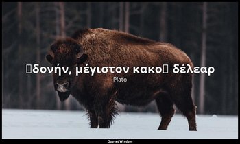 ἡδονήν, μέγιστον κακοῡ δέλεαρ — Plato