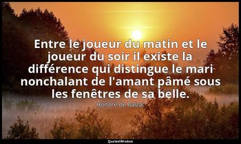 Entre le joueur du matin et le joueur du soir il existe la différence qui distin — Honoré de Balzac