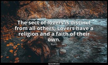 The sect of lovers is distinct from all others, Lovers have a religion and a fai — Rumi