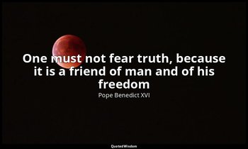 One must not fear truth, because it is a friend of man and of his freedom — Pope Benedict XVI