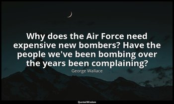 Why does the Air Force need expensive new bombers? Have the people we've been bo — George Wallace