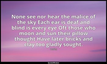 None see nor hear the malice of the sky Each ear is deaf and blind is every eye  — Hafez