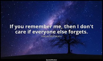 If you remember me, then I don't care if everyone else forgets. — Haruki Murakami