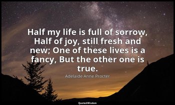 Half my life is full of sorrow, Half of joy, still fresh and new; One of these l — Adelaide Anne Procter