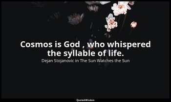 Cosmos is God , who whispered the syllable of life. — Dejan Stojanovic in The Sun Watches the Sun