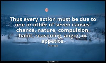 Thus every action must be due to one or other of seven causes: chance, nature, c — Aristotle