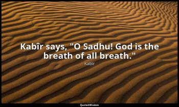 Kabîr says, "O Sadhu! God is the breath of all breath." — Kabir