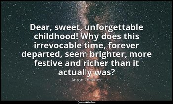 Dear, sweet, unforgettable childhood! Why does this irrevocable time, forever de — Anton Chekhov