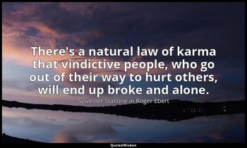 There's a natural law of karma that vindictive people, who go out of their way t — Sylvester Stallone in Roger Ebert
