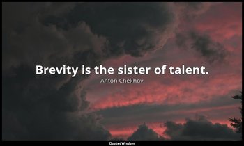 Brevity is the sister of talent. — Anton Chekhov