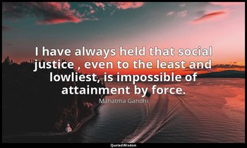 I have always held that social justice , even to the least and lowliest, is impo — Mahatma Gandhi