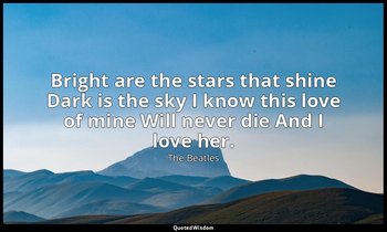 Bright are the stars that shine Dark is the sky I know this love of mine Will ne — The Beatles