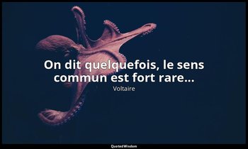 On dit quelquefois, le sens commun est fort rare... — Voltaire