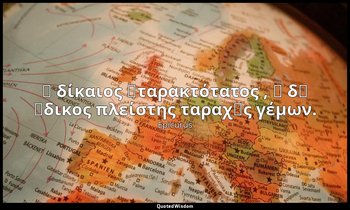 Ὁ δίκαιος ἀταρακτότατος , ὁ δ᾽ ἄδικος πλείστης ταραχῆς γέμων. — Epicurus