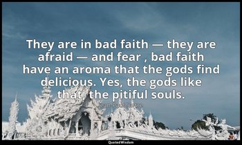 They are in bad faith — they are afraid — and fear , bad faith have an aroma tha — Jean-Paul Sartre