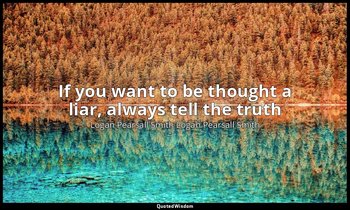 If you want to be thought a liar, always tell the truth — Logan Pearsall Smith Logan Pearsall Smith