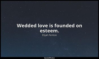 Wedded love is founded on esteem. — Elijah Fenton