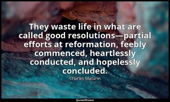 They waste life in what are called good resolutions—partial efforts at reformati — Charles Maturin