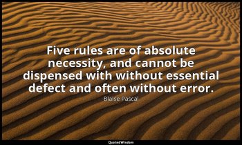 Five rules are of absolute necessity, and cannot be dispensed with without essen — Blaise Pascal