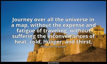 Journey over all the universe in a map, without the expense and fatigue of trave — Miguel de Cervantes